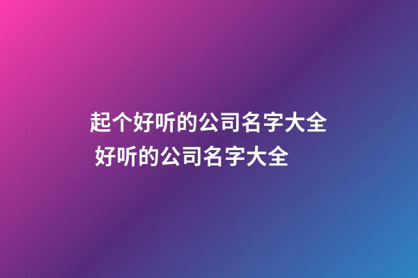 起个好听的公司名字大全 好听的公司名字大全